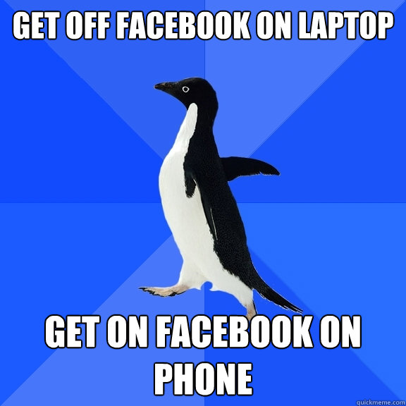 get off facebook on laptop get on facebook on phone  Socially Awkward Penguin