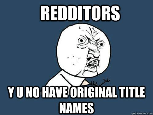 Redditors y u no have original title names  Y U No