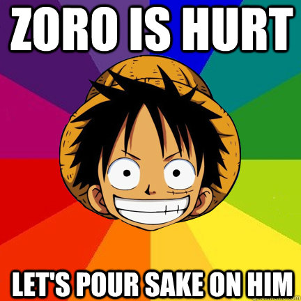 Zoro is hurt Let's pour sake on him  
