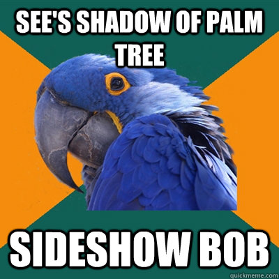 see's shadow of palm tree sideshow bob  Paranoid Parrot