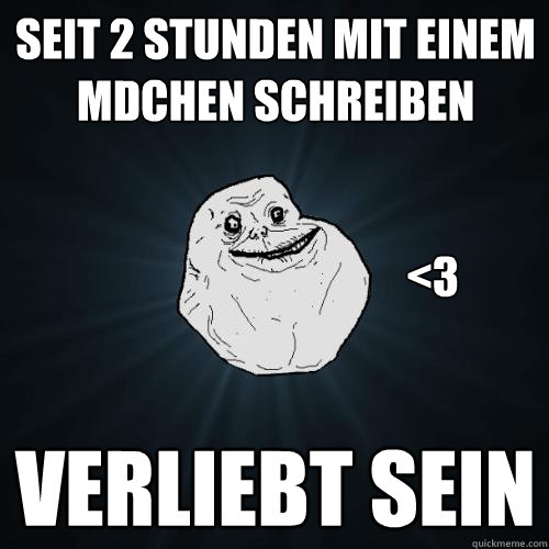 Seit 2 Stunden mit einem Mädchen schreiben Verliebt sein <3  Forever Alone