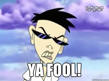  YA FOOL! -  YA FOOL!  that guy from courage the cowardly dog
