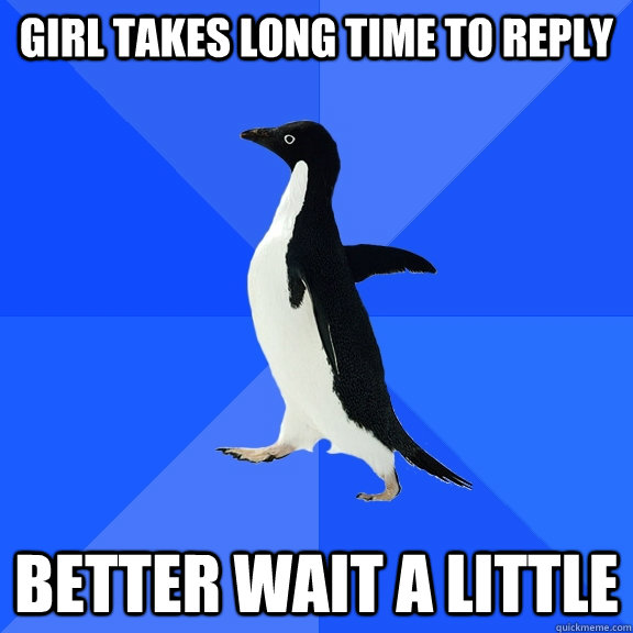 girl takes long time to reply better wait a little - girl takes long time to reply better wait a little  Socially Awkward Penguin