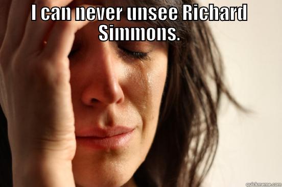 I CAN NEVER UNSEE RICHARD SIMMONS.  First World Problems