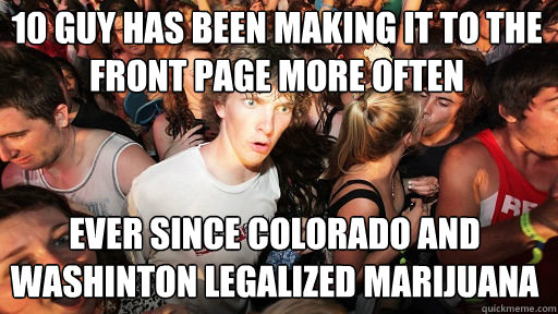 10 guy has been making it to the front page more often Ever since Colorado and Washinton legalized marijuana  Sudden Clarity Clarence
