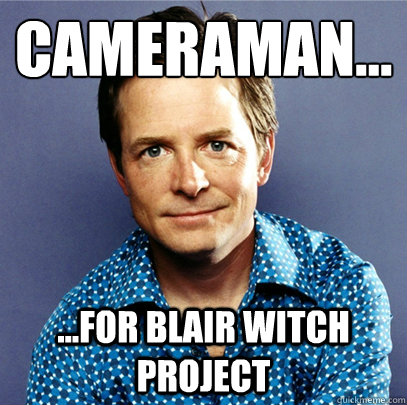 Cameraman... ...for Blair Witch Project - Cameraman... ...for Blair Witch Project  Awesome Michael J Fox