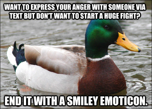 Want to express your anger with someone via text but don't want to start a huge fight? End it with a smiley emoticon.  Actual Advice Mallard