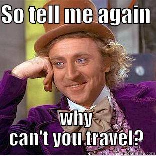 SO TELL ME AGAIN  WHY CAN'T YOU TRAVEL? Condescending Wonka