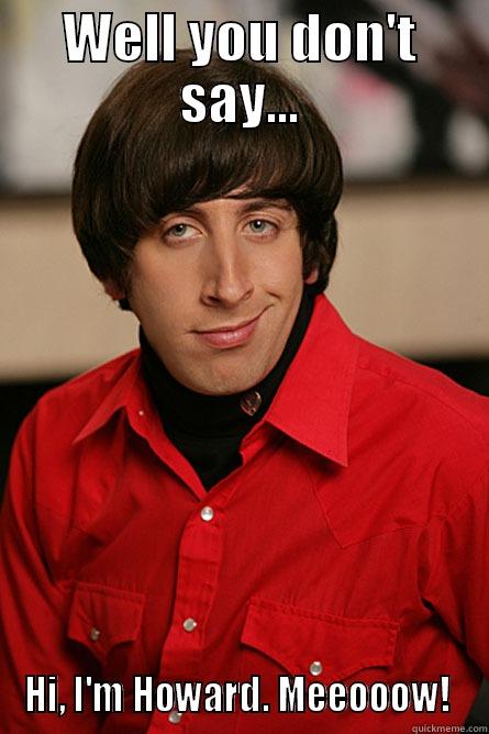 WELL YOU DON'T SAY... HI, I'M HOWARD. MEEOOOW!  Pickup Line Scientist