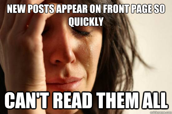 New posts appear on front page so quickly can't read them all  First World Problems
