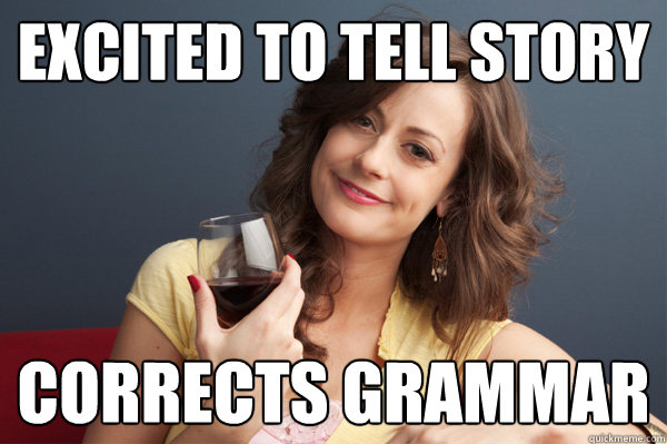 Excited to tell story corrects grammar   Forever Resentful Mother