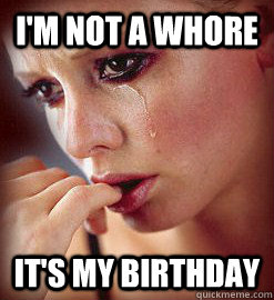 I'm not a whore it's my birthday  
