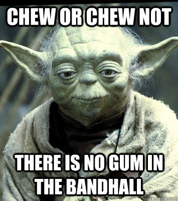 chew or chew not there is no gum in the bandhall  