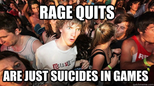 Rage quits are just suicides in games  Sudden Clarity Clarence