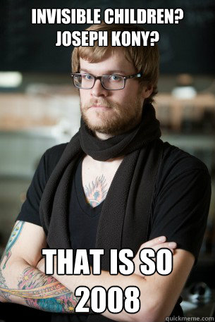 Invisible Children? Joseph Kony? That is SO 2008  Hipster Barista