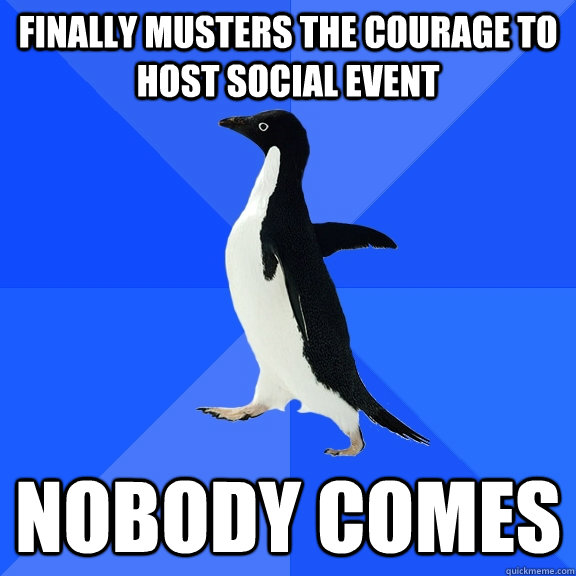 Finally musters the courage to host social event nobody comes  Socially Awkward Penguin