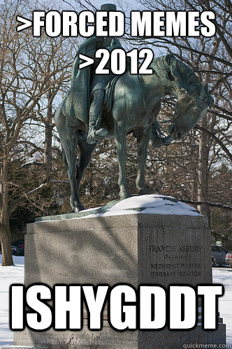 >FORCED MEMES
>2012 ISHYGDDT - >FORCED MEMES
>2012 ISHYGDDT  Drew University Meme