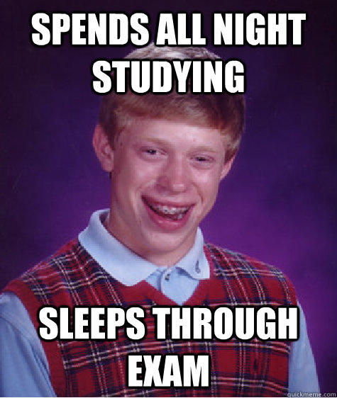 Spends all night studying Sleeps through exam  