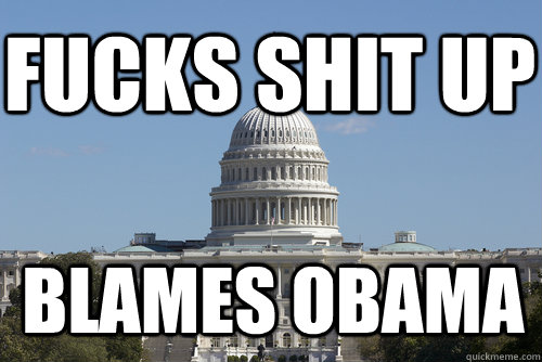 Fucks Shit Up Blames Obama  Scumbag Congress