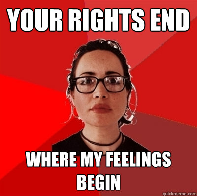 Your rights end Where my feelings begin  Liberal Douche Garofalo
