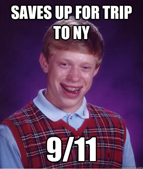 saves up for trip to NY 9/11  Bad Luck Brian