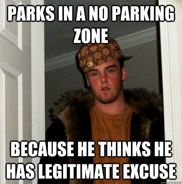 Parks in a no parking zone because he thinks he has legitimate excuse    - Parks in a no parking zone because he thinks he has legitimate excuse     Scumbag Steve