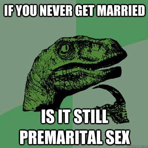 if you never get married is it still premarital sex  - if you never get married is it still premarital sex   Philosoraptor
