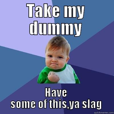 TAKE MY DUMMY HAVE SOME OF THIS,YA SLAG Success Kid