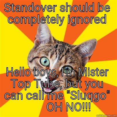 STANDOVER SHOULD BE COMPLETELY IGNORED HELLO BOYS, I'M MISTER TOP TUBE, BUT YOU CAN CALL ME 