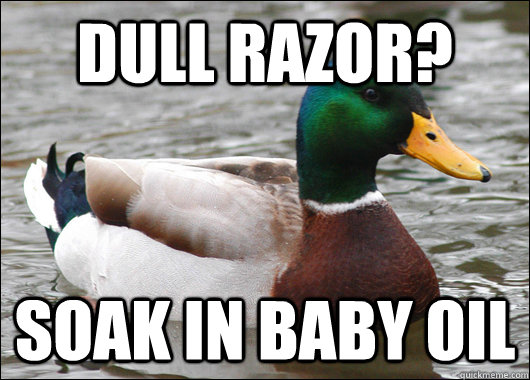Dull razor? Soak in baby oil  Actual Advice Mallard