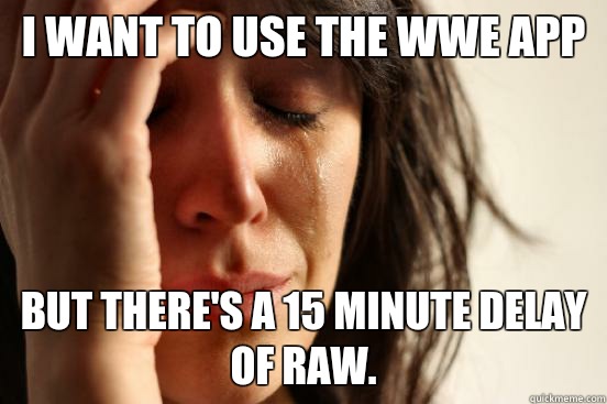 I want to use the WWE app but there's a 15 minute delay of Raw.  First World Problems