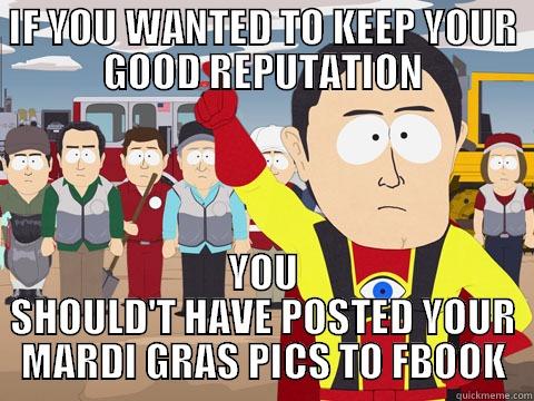 IF YOU WANTED TO KEEP YOUR GOOD REPUTATION YOU SHOULD'T HAVE POSTED YOUR MARDI GRAS PICS TO FBOOK Captain Hindsight
