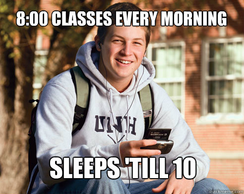 8:00 classes every morning Sleeps 'till 10  College Freshman