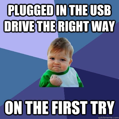 Plugged In the USB Drive the right way on the first try  Success Kid