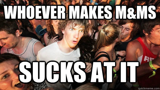 whoever makes m&Ms Sucks at it  Sudden Clarity Clarence