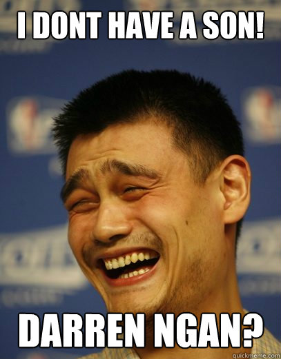 i dont have a son! Darren Ngan?  Yao Ming Nobody cares