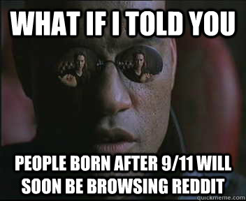 What if I told you People born after 9/11 will soon be browsing reddit  Morpheus SC