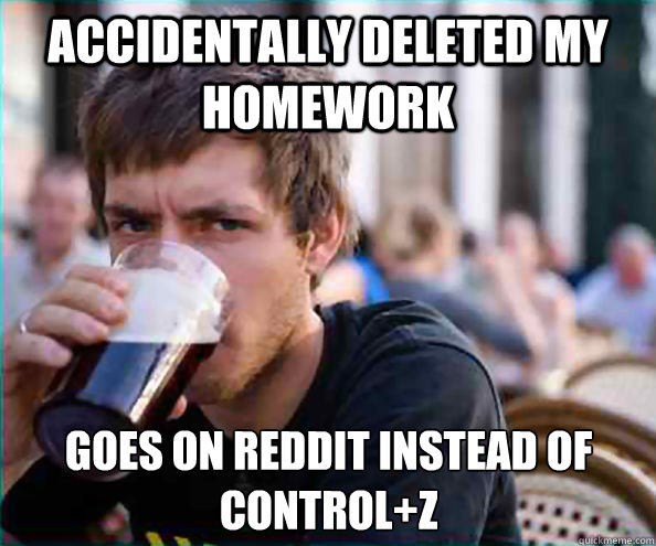 Accidentally deleted my homework  goes on reddit instead of control+z - Accidentally deleted my homework  goes on reddit instead of control+z  Lazy College Senior