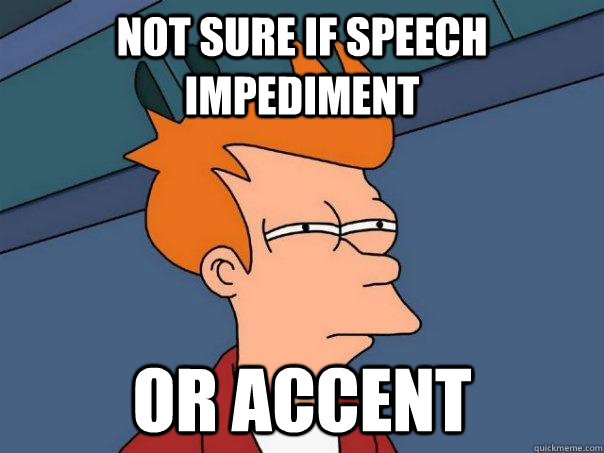 Not sure if speech impediment Or accent  Futurama Fry