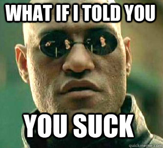 what if i told you you suck - what if i told you you suck  Matrix Morpheus