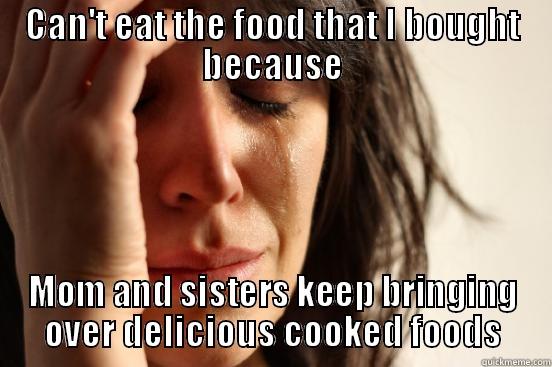 CAN'T EAT THE FOOD THAT I BOUGHT BECAUSE MOM AND SISTERS KEEP BRINGING OVER DELICIOUS COOKED FOODS First World Problems
