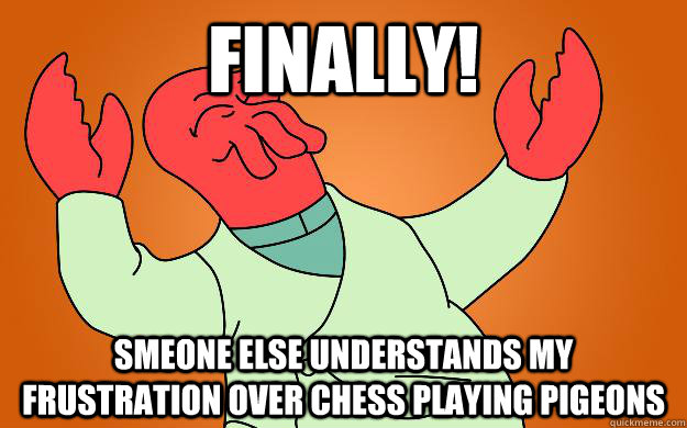 Finally! Smeone else understands my frustration over chess playing pigeons  - Finally! Smeone else understands my frustration over chess playing pigeons   Zoidberg is popular