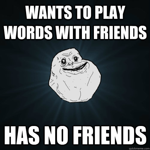 Wants to play Words with Friends has no friends  Forever Alone