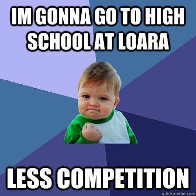 Im Gonna go to high school at loara less competition  Success Kid