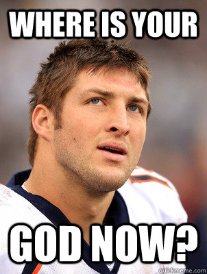 Where is your god now? - Where is your god now?  scumbag tebow