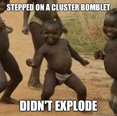 Stepped on a cluster bomblet Didn't explode  Third World Success Kid
