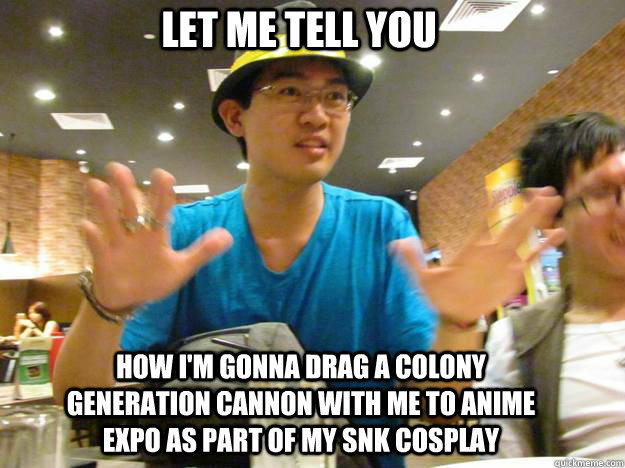 Let me tell you How I'm gonna drag a colony generation Cannon with me to Anime Expo as part of my SnK cosplay  Syfy meme