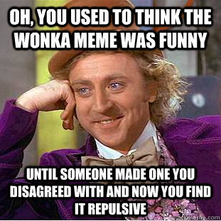 Oh, you used to think the wonka meme was funny until someone made one you disagreed with and now you find it repulsive  - Oh, you used to think the wonka meme was funny until someone made one you disagreed with and now you find it repulsive   Condescending Wonka