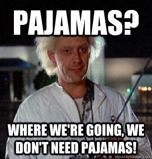 Pajamas? Where we're going, we don't need pajamas!  Scumbag Doc Brown
