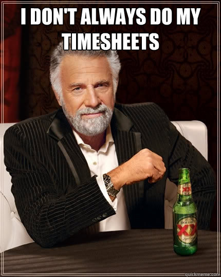 I don't always do my timesheets   The Most Interesting Man In The World